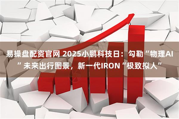 易操盘配资官网 2025小鹏科技日：勾勒“物理AI”未来出行图景，新一代IRON“极致拟人”