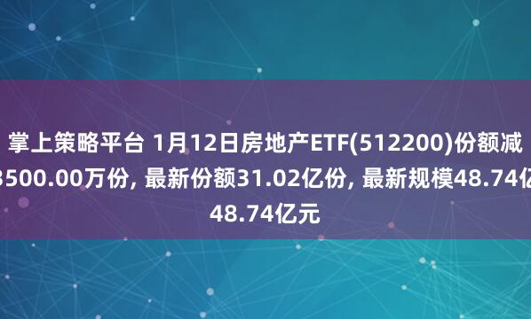 掌上策略平台 1月12日房地产ETF(512200)份额减少3500.00万份, 最新份额31.02亿份, 最新规模48.74亿元