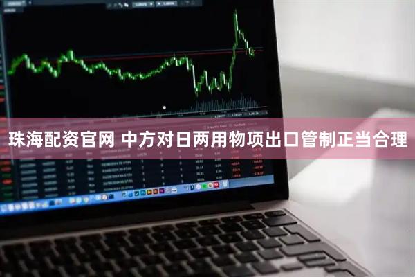 珠海配资官网 中方对日两用物项出口管制正当合理
