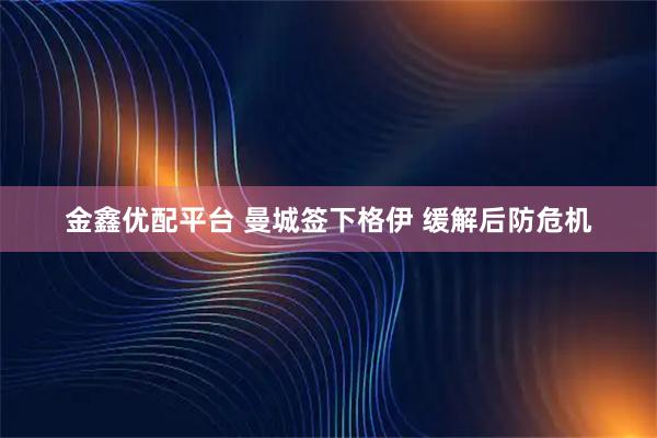 金鑫优配平台 曼城签下格伊 缓解后防危机