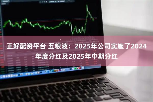 正好配资平台 五粮液：2025年公司实施了2024年度分红及2025年中期分红