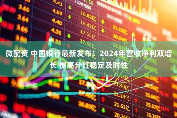 微配资 中国银行最新发布！2024年营收净利双增长 提高分红稳定及时性