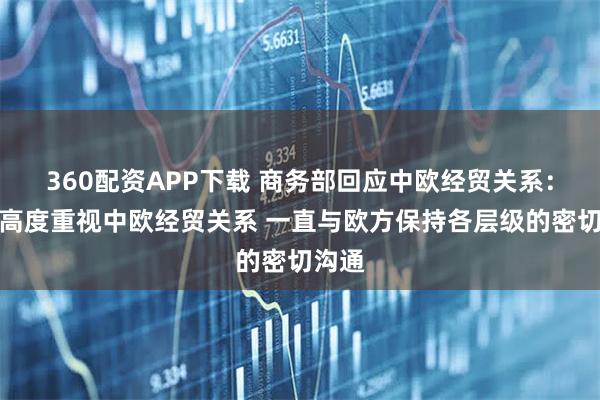 360配资APP下载 商务部回应中欧经贸关系：中方高度重视中欧经贸关系 一直与欧方保持各层级的密切沟通