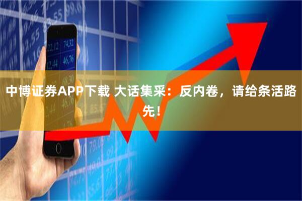 中博证券APP下载 大话集采：反内卷，请给条活路先！