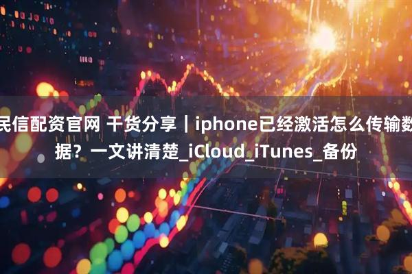 民信配资官网 干货分享｜iphone已经激活怎么传输数据？一文讲清楚_iCloud_iTunes_备份
