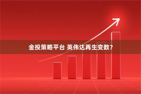 金投策略平台 英伟达再生变数？