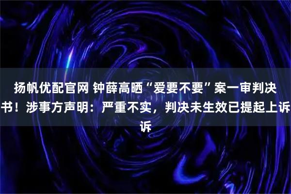 扬帆优配官网 钟薛高晒“爱要不要”案一审判决书！涉事方声明：严重不实，判决未生效已提起上诉