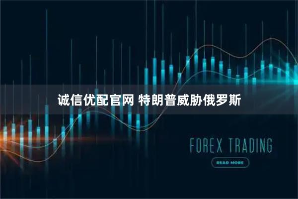 诚信优配官网 特朗普威胁俄罗斯