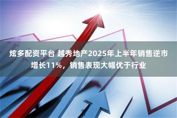 炫多配资平台 越秀地产2025年上半年销售逆市增长11%,销售表现大幅优于行业