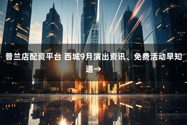 普兰店配资平台 西城9月演出资讯、免费活动早知道→