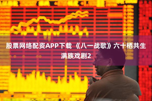 股票网络配资APP下载 《八一战歌》六十栖共生满族戏剧2