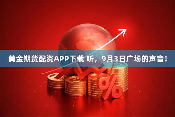 黄金期货配资APP下载 听，9月3日广场的声音！