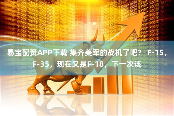 易宝配资APP下载 集齐美军的战机了吧？ F-15，F-35，现在又是F-18，下一次该