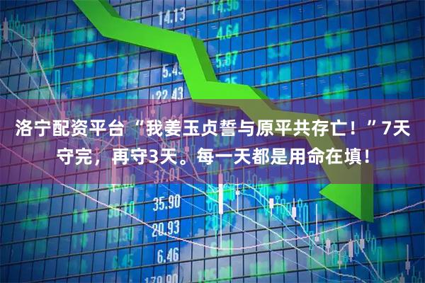 洛宁配资平台 “我姜玉贞誓与原平共存亡！”7天守完，再守3天。每一天都是用命在填！